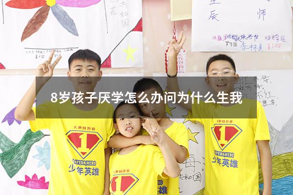 8岁孩子厌学怎么办问为什么生我