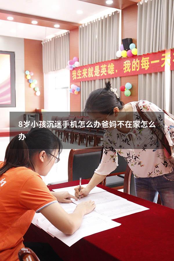 8岁小孩沉迷手机怎么办爸妈不在家怎么办