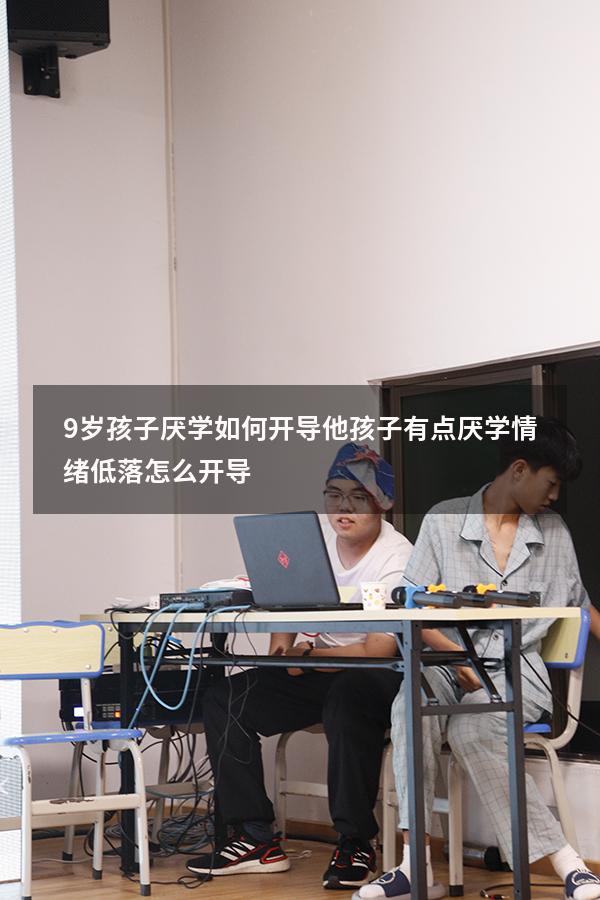9岁孩子厌学如何开导他（孩子有点厌学情绪低落怎么开导）