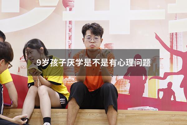 9岁孩子厌学是不是有心理问题