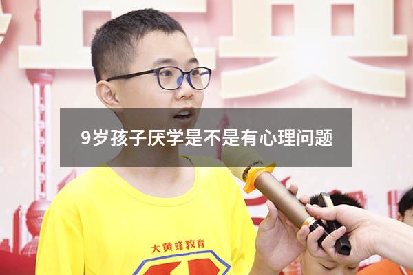 9岁孩子厌学是不是有心理问题4637