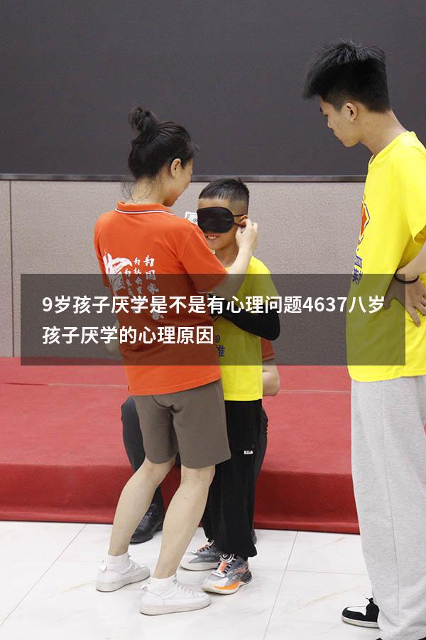 9岁孩子厌学是不是有心理问题4637（八岁孩子厌学的心理原因）