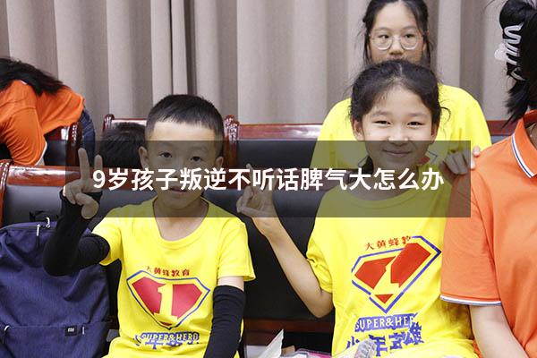 9岁孩子叛逆不听话脾气大怎么办