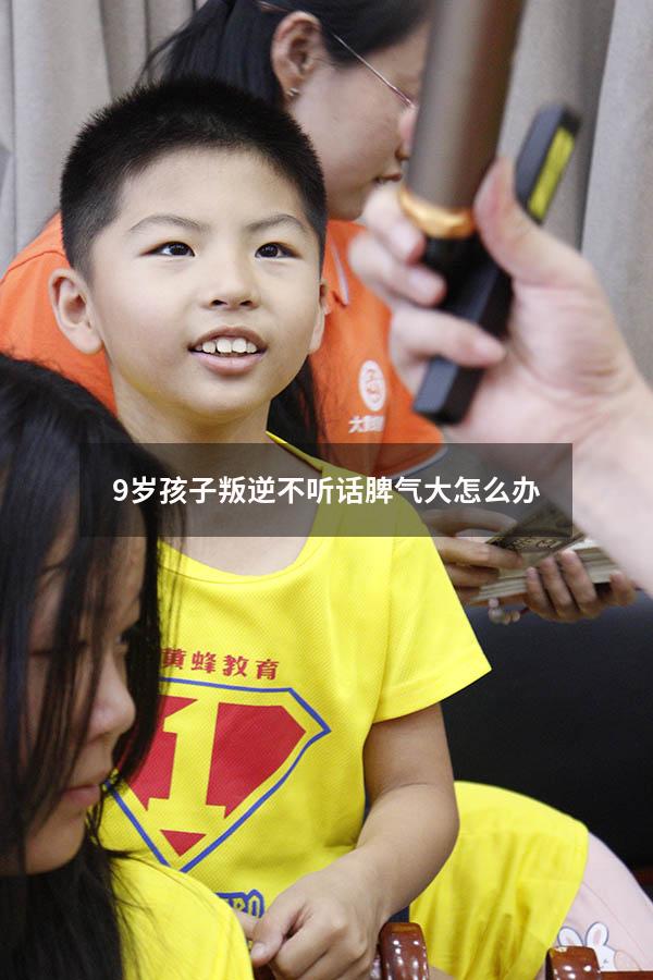 9岁孩子叛逆不听话脾气大怎么办8953（孩子玩手机叛逆不听话）