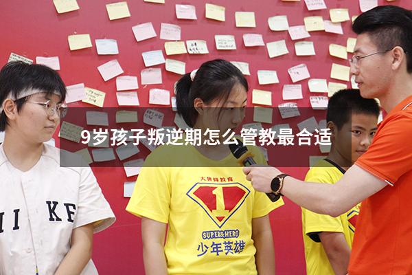 9岁孩子叛逆期怎么管教最合适（9岁孩子写作业总是拖拉到很晚）