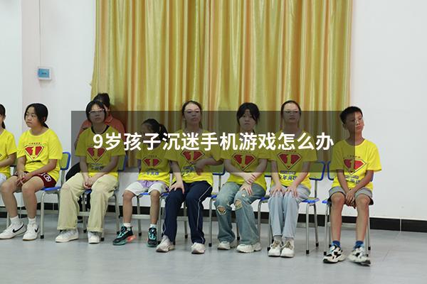 9岁孩子沉迷手机游戏怎么办