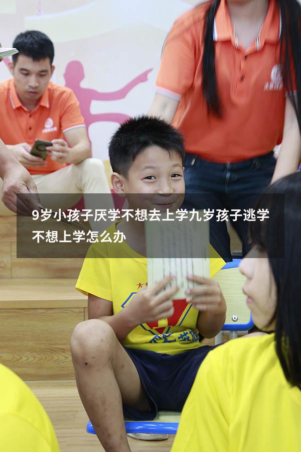 9岁小孩子厌学不想去上学（九岁孩子逃学不想上学怎么办）