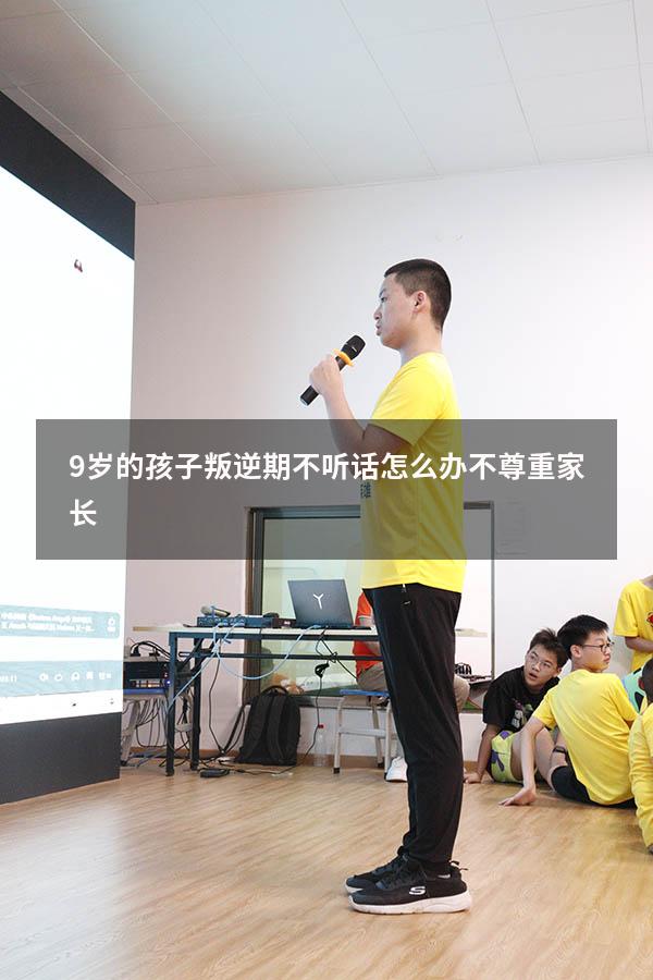 9岁的孩子叛逆期不听话怎么办不尊重家长