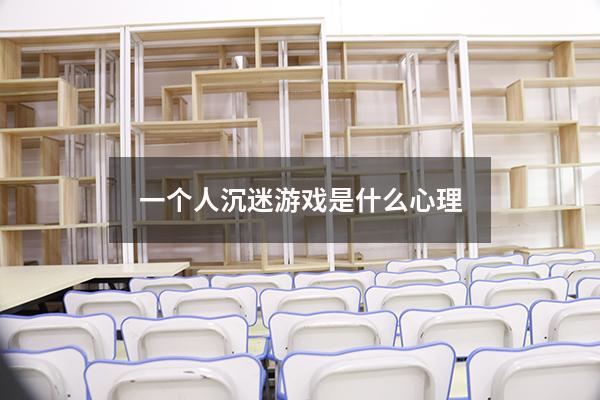 一个人沉迷游戏是什么心理