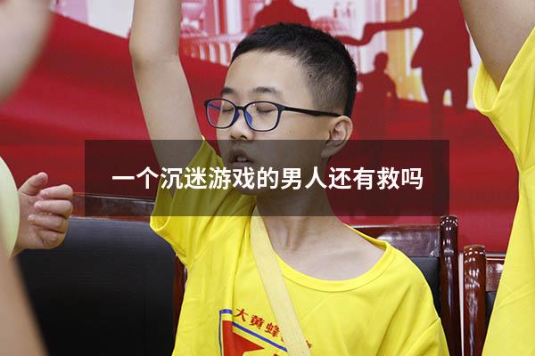 一个沉迷游戏的男人还有救吗9980