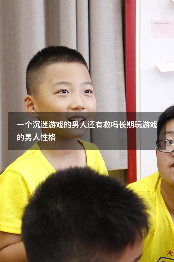 一个沉迷游戏的男人还有救吗（长期玩游戏的男人性格）