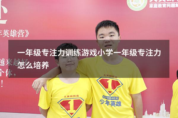 一年级专注力训练游戏（小学一年级专注力怎么培养）