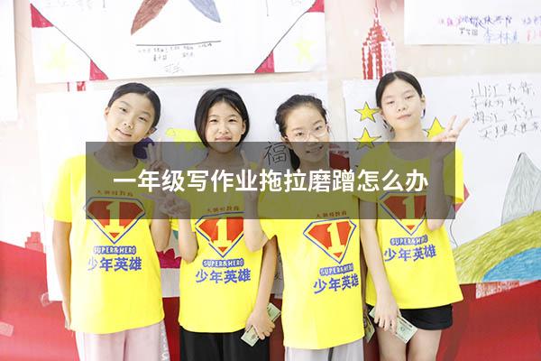 一年级写作业拖拉磨蹭怎么办