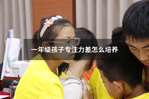 一年级孩子专注力差怎么培养