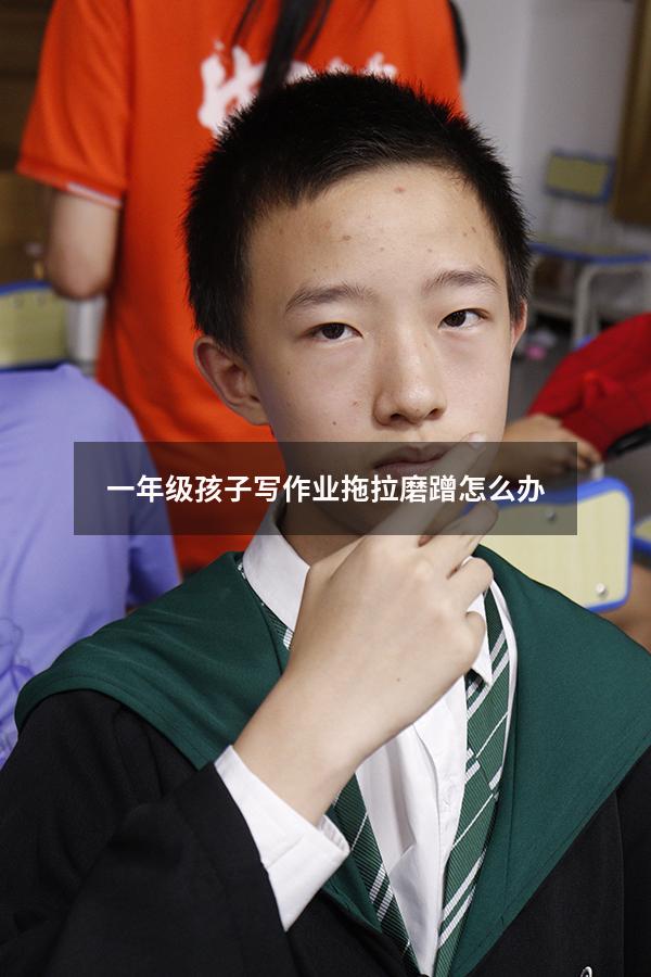 一年级孩子写作业拖拉磨蹭怎么办