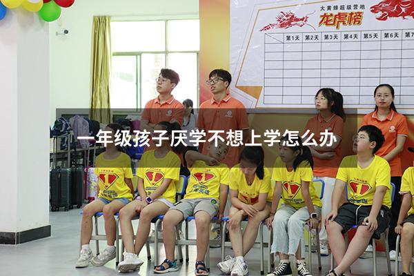 一年级孩子厌学不想上学怎么办