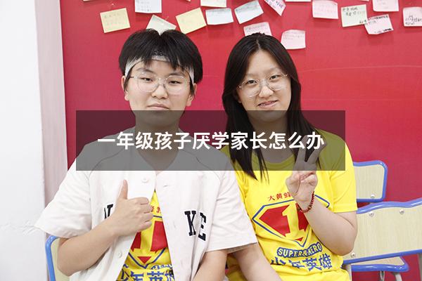 一年级孩子厌学家长怎么办