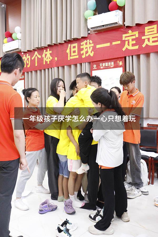 一年级孩子厌学怎么办一心只想着玩