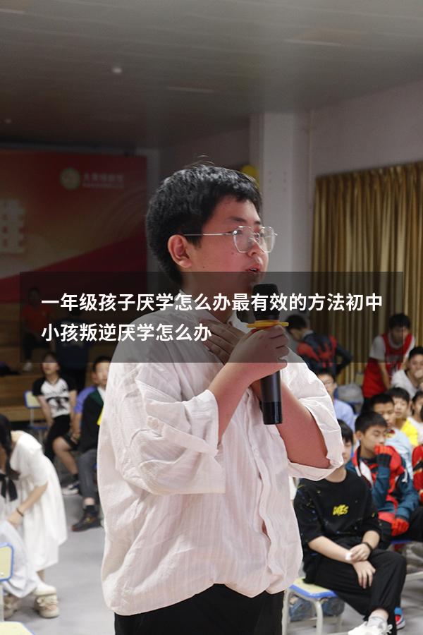 一年级孩子厌学怎么办最有效的方法（初中小孩叛逆厌学怎么办）