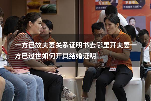 一方已故夫妻关系证明书去哪里开（夫妻一方已过世,如何开具结婚证明）