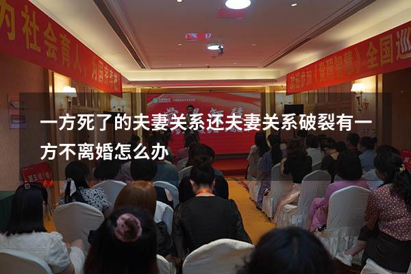 一方死了的夫妻关系还（夫妻关系破裂有一方不离婚怎么办）