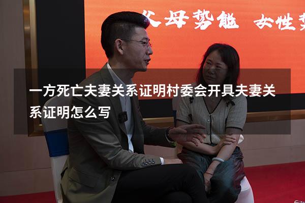 一方死亡夫妻关系证明（村委会开具夫妻关系证明怎么写）