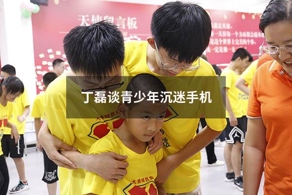 丁磊谈青少年沉迷手机（怎么解决青少年沉迷手机）
