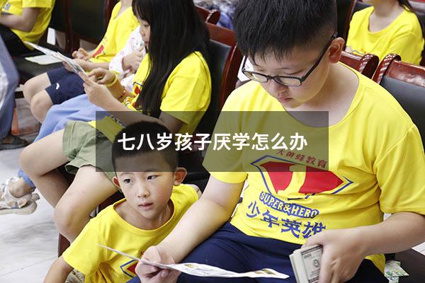 七八岁孩子厌学怎么办