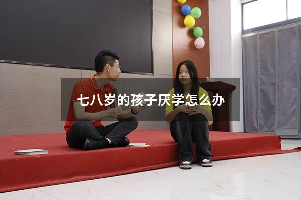 七八岁的孩子厌学怎么办