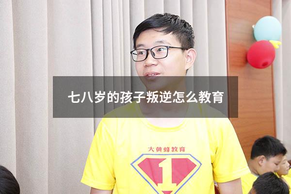 七八岁的孩子叛逆怎么教育（8岁9岁的孩子有点叛逆怎么教育）