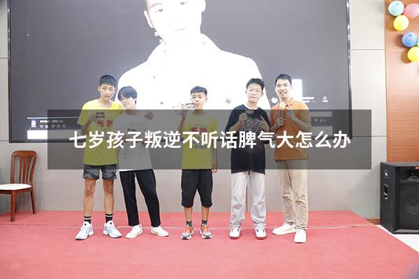 七岁孩子叛逆不听话脾气大怎么办