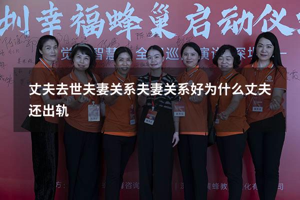 丈夫去世夫妻关系（夫妻关系好为什么丈夫还出轨）