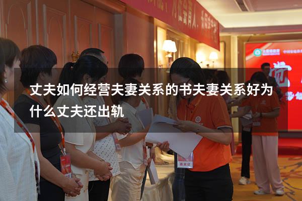 丈夫如何经营夫妻关系的书（夫妻关系好为什么丈夫还出轨）