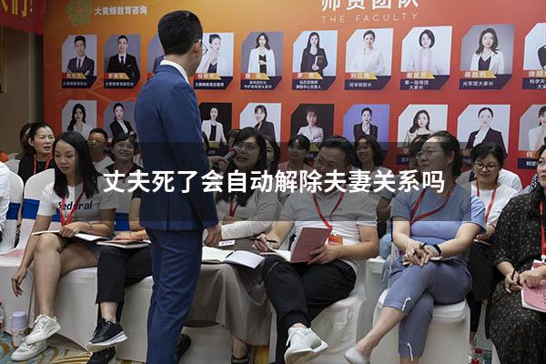 丈夫死了会自动解除夫妻关系吗