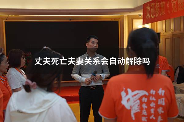 丈夫死亡夫妻关系会自动解除吗