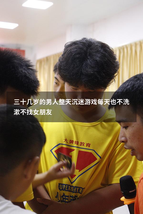 三十几岁的男人整天沉迷游戏每天也不洗漱不找女朋友