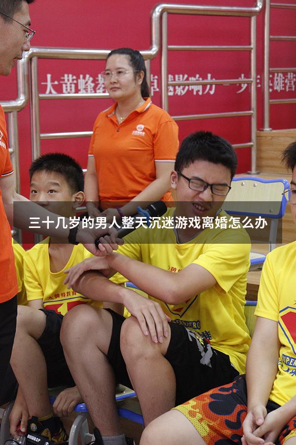 三十几岁的男人整天沉迷游戏离婚怎么办