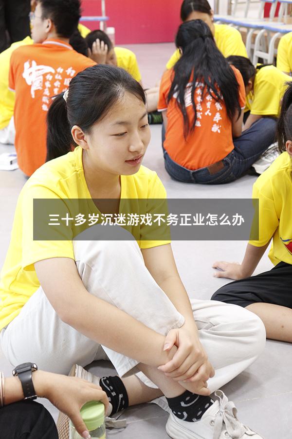 三十多岁沉迷游戏不务正业怎么办