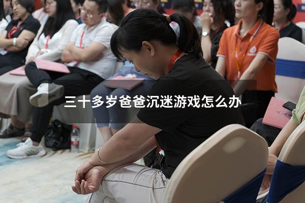 三十多岁爸爸沉迷游戏怎么办