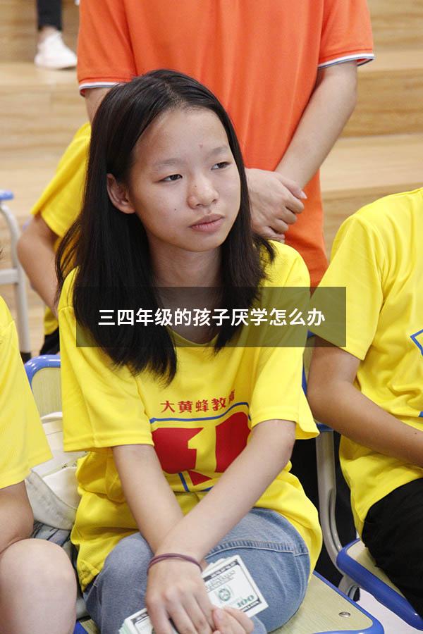 三四年级的孩子厌学怎么办