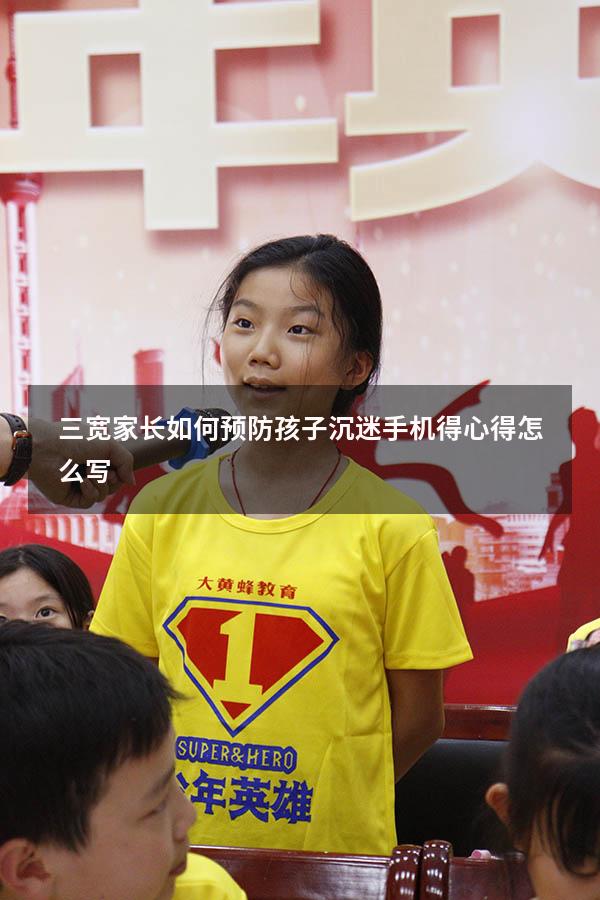三宽家长如何预防孩子沉迷手机得心得怎么写（3岁宝宝沉迷于玩手机怎么办）