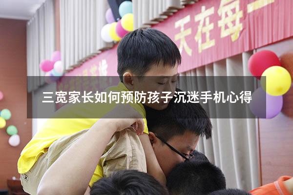 三宽家长如何预防孩子沉迷手机心得（家庭教育家长如何让孩子远离手机）