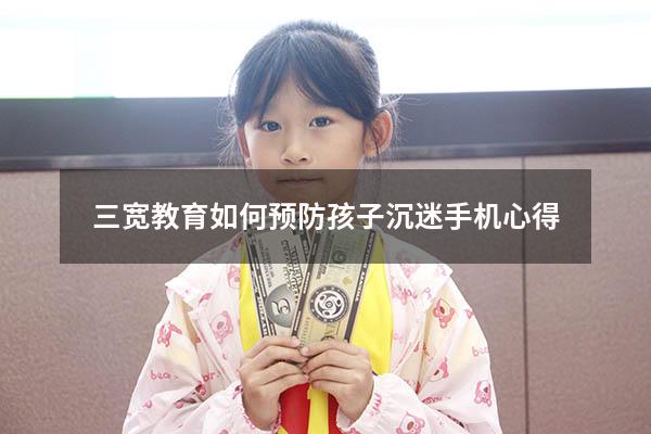 三宽教育如何预防孩子沉迷手机心得（3岁宝宝沉迷于玩手机怎么办）