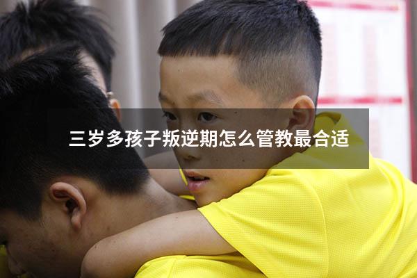 三岁多孩子叛逆期怎么管教最合适