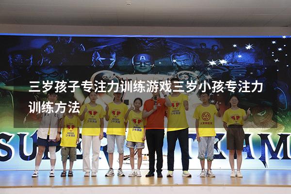 三岁孩子专注力训练游戏（三岁小孩专注力训练方法）