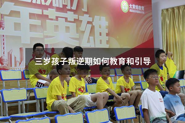 三岁孩子叛逆期如何教育和引导