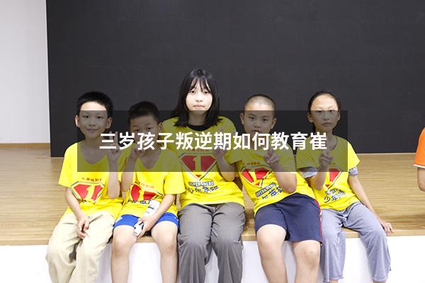 三岁孩子叛逆期如何教育崔