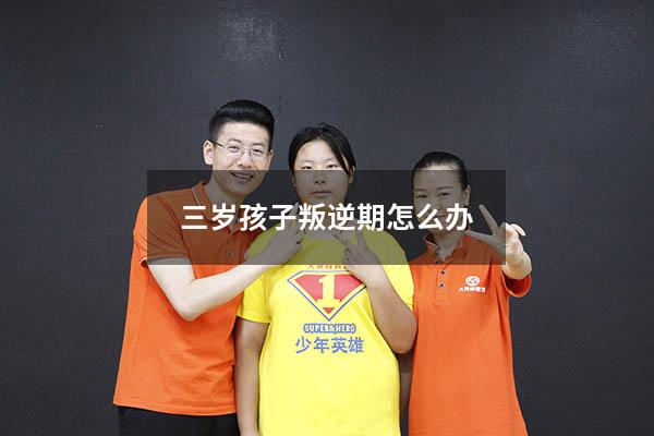 三岁孩子叛逆期怎么办