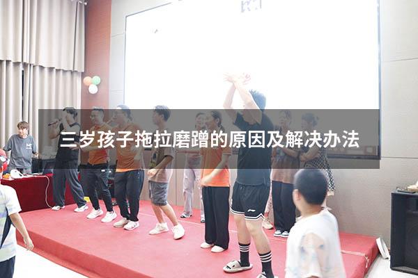 三岁孩子拖拉磨蹭的原因及解决办法（四岁孩子拖拉磨蹭的原因及解决办法）