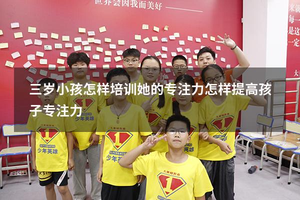 三岁小孩怎样培训她的专注力（怎样提高孩子专注力）